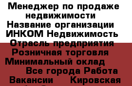 Менеджер по продаже недвижимости › Название организации ­ ИНКОМ-Недвижимость › Отрасль предприятия ­ Розничная торговля › Минимальный оклад ­ 60 000 - Все города Работа » Вакансии   . Кировская обл.,Захарищево п.